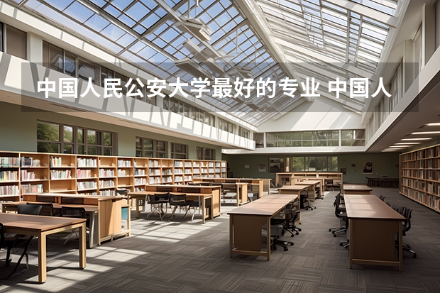 中国人民公安大学最好的专业 中国人工智能大学排名