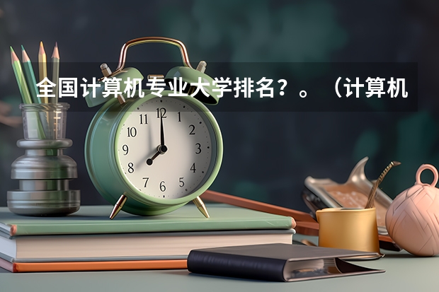 全国计算机专业大学排名？。（计算机专业最好的大学排名）