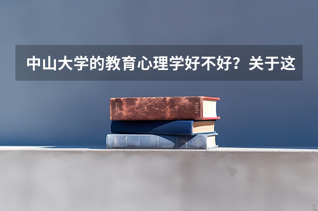 中山大学的教育心理学好不好？关于这个的还有什么大学？