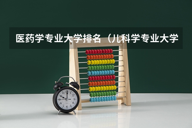 医药学专业大学排名（儿科学专业大学排名）