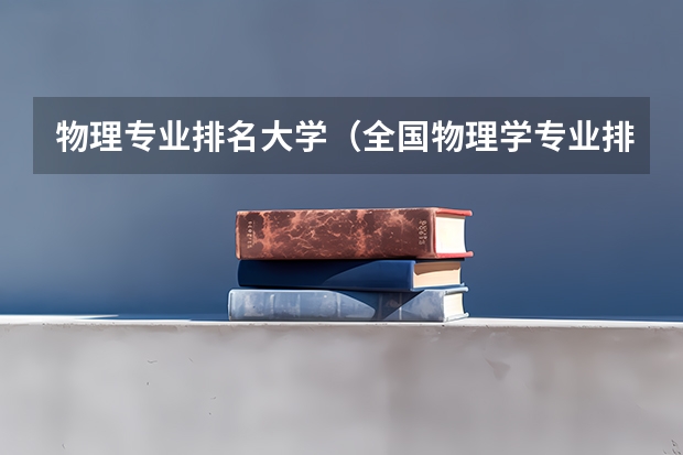 物理专业排名大学（全国物理学专业排名）
