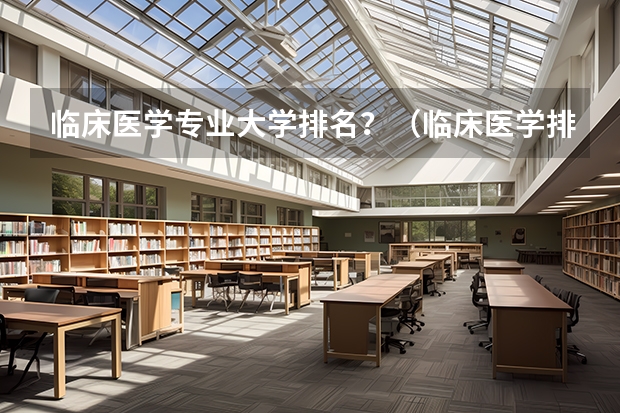 临床医学专业大学排名？（临床医学排名100强）