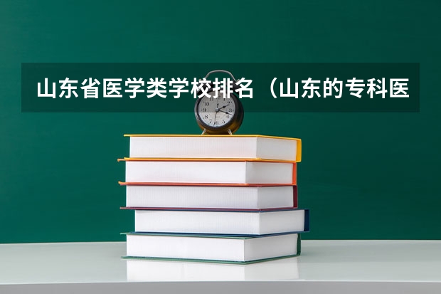 山东省医学类学校排名（山东的专科医学院排名）