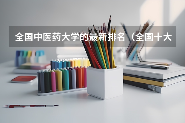 全国中医药大学的最新排名（全国十大中医药大学）