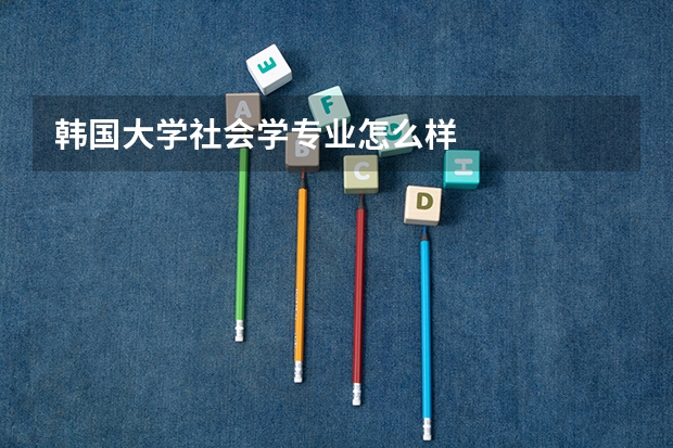 韩国大学社会学专业怎么样