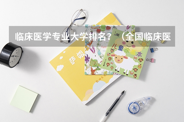 临床医学专业大学排名？（全国临床医学专业大学排名）