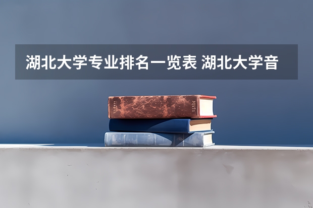 湖北大学专业排名一览表 湖北大学音乐专业录取分数线