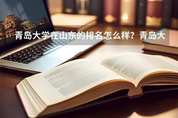 青岛大学在山东的排名怎么样？青岛大学的哪些专业比较吃香？