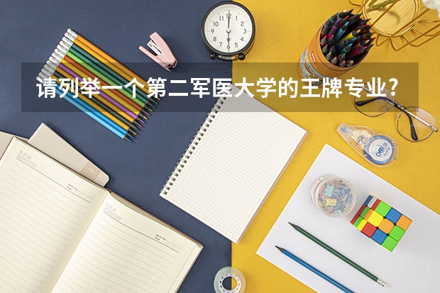 请列举一个第二军医大学的王牌专业? 医科专业排名大学