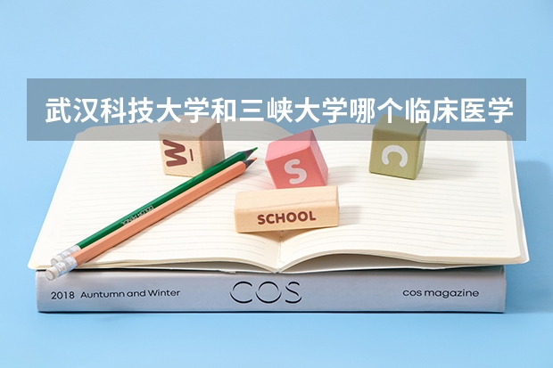 武汉科技大学和三峡大学哪个临床医学专业好些？