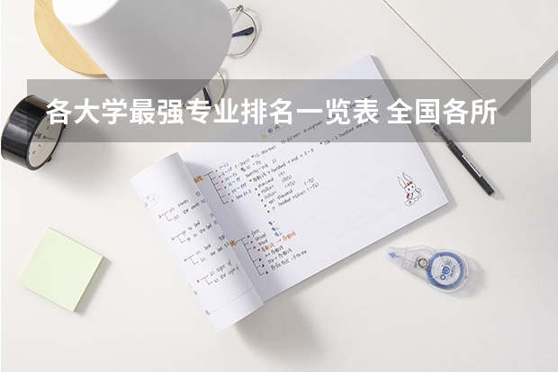 各大学最强专业排名一览表 全国各所大学专业排名