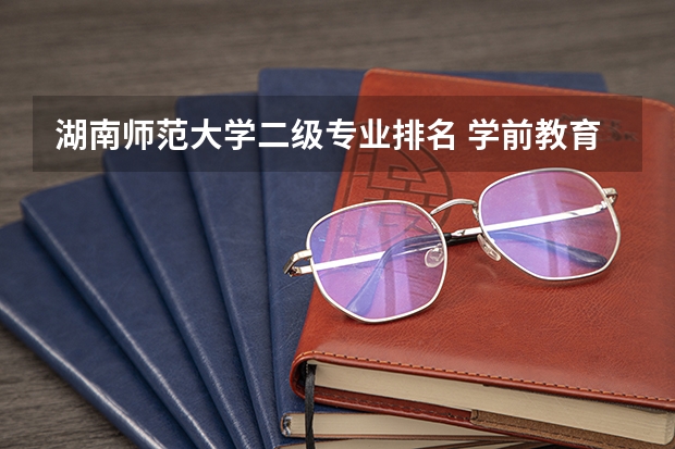 湖南师范大学二级专业排名 学前教育专业考研院校排名