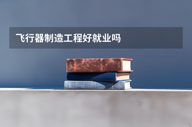 飞行器制造工程好就业吗