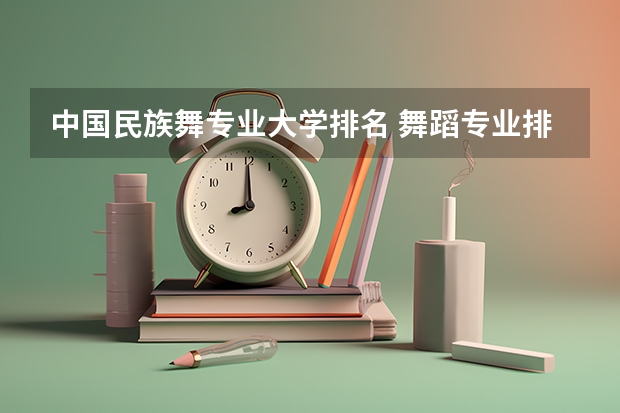 中国民族舞专业大学排名 舞蹈专业排名大学