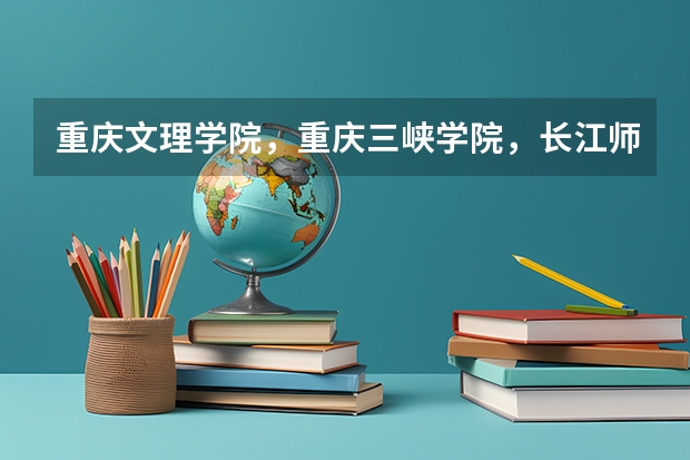 重庆文理学院，重庆三峡学院，长江师范学院哪个学校的师范专业更好