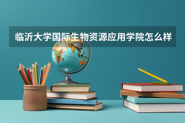 临沂大学国际生物资源应用学院怎么样