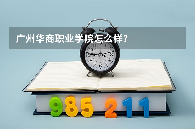 广州华商职业学院怎么样？