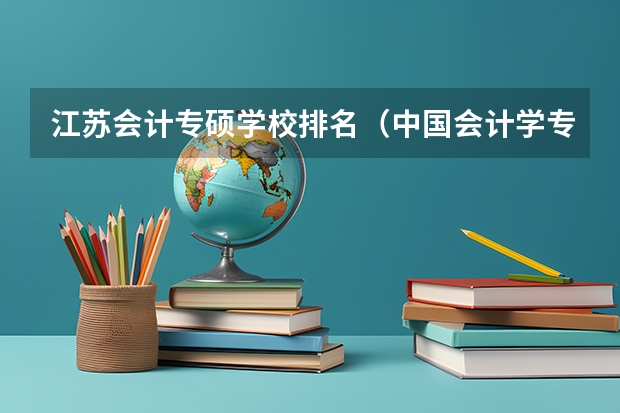 江苏会计专硕学校排名（中国会计学专业大学排名）