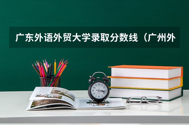 广东外语外贸大学录取分数线（广州外贸外国语学院分数线）