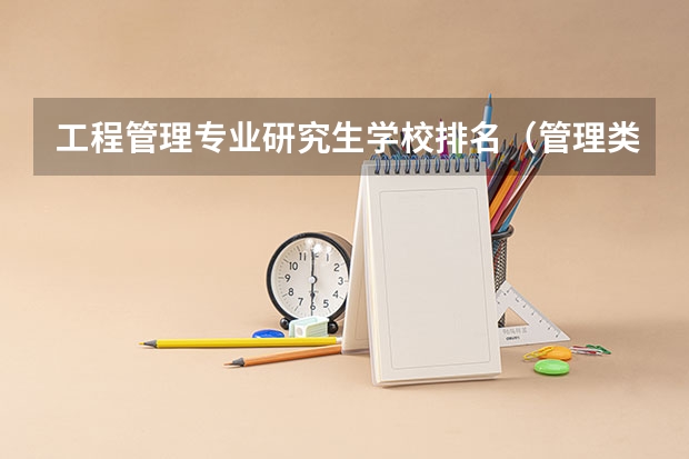 工程管理专业研究生学校排名（管理类专业大学排行榜）
