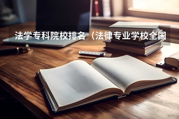 法学专科院校排名（法律专业学校全国排名及分数线）