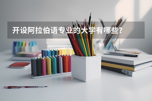 开设阿拉伯语专业的大学有哪些?