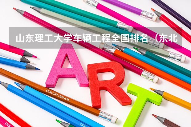 山东理工大学车辆工程全国排名（东北林业大学车辆工程排名）