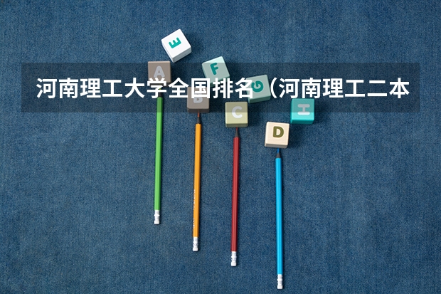 河南理工大学全国排名（河南理工二本各专业分数线）