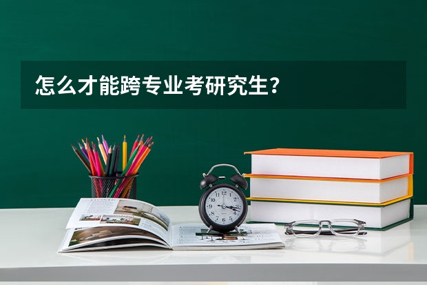 怎么才能跨专业考研究生？