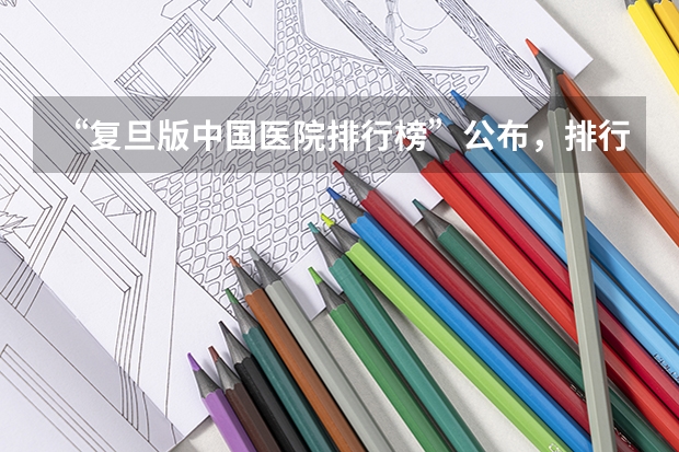 “复旦版中国医院排行榜”公布，排行榜上的每个医院都最擅长什么领域？