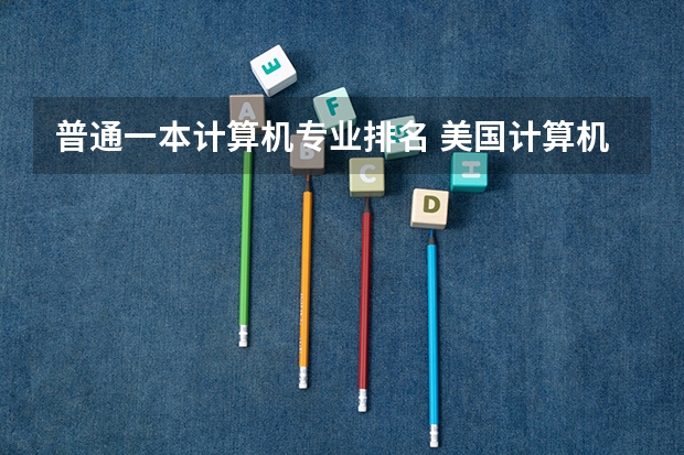 普通一本计算机专业排名 美国计算机专业排名前50大学