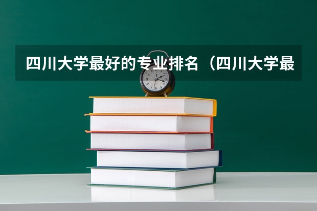 四川大学最好的专业排名（四川大学最强的专业）