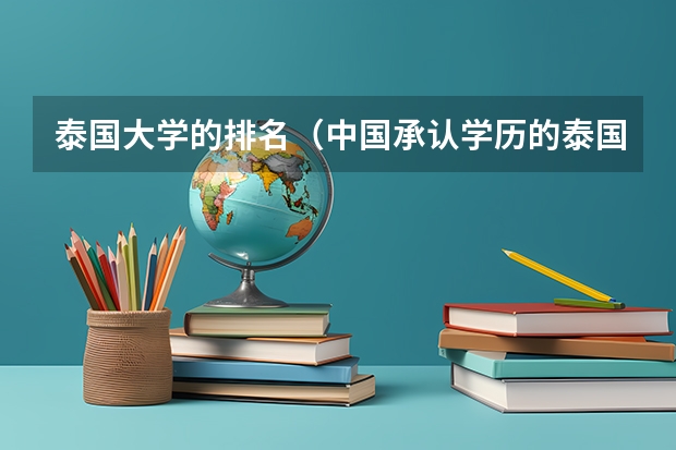 泰国大学的排名（中国承认学历的泰国大学名单）