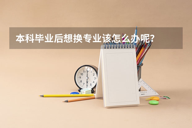 本科毕业后想换专业该怎么办呢？