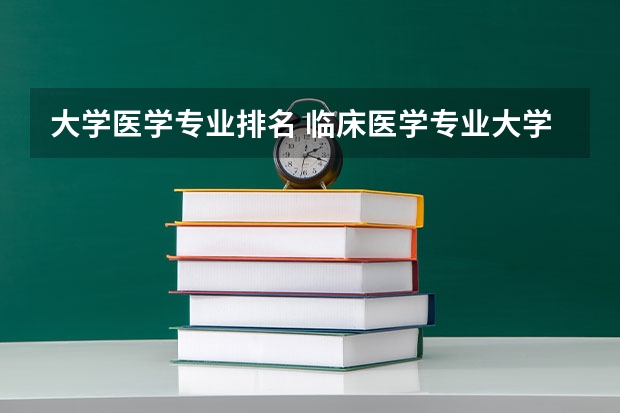 大学医学专业排名 临床医学专业大学排名？