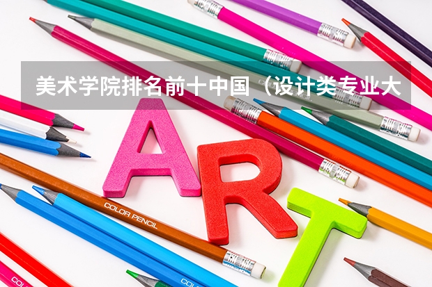 美术学院排名前十中国（设计类专业大学排名？）