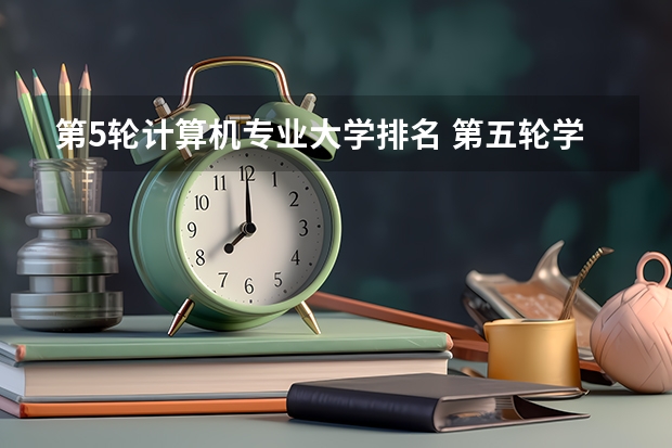 第5轮计算机专业大学排名 第五轮学科评估软件工程排名