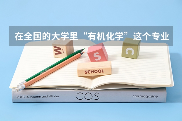 在全国的大学里“有机化学”这个专业的排名？（化学专业考研学校排名）