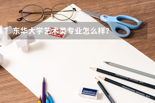 东华大学艺术类专业怎么样？