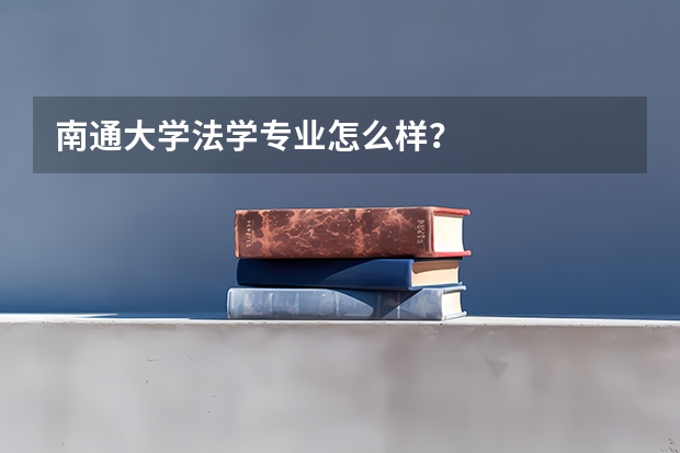 南通大学法学专业怎么样？
