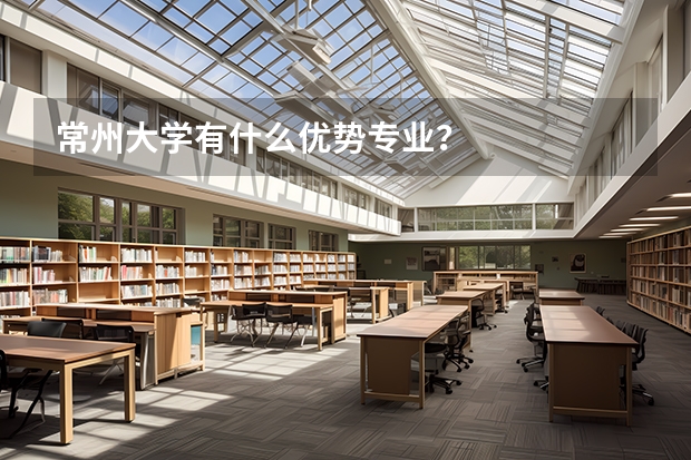 常州大学有什么优势专业？