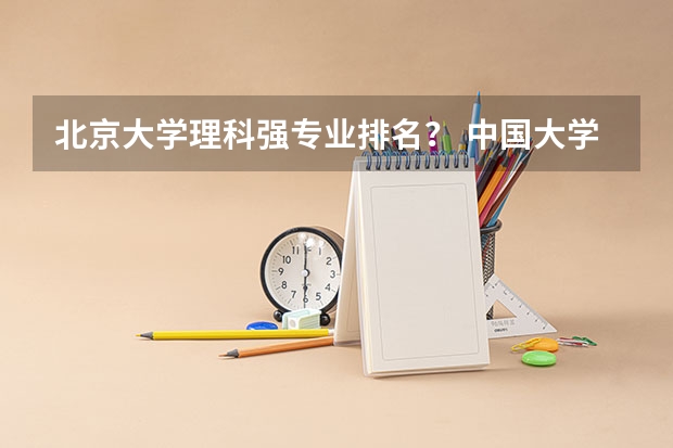 北京大学理科强专业排名？ 中国大学专业排名