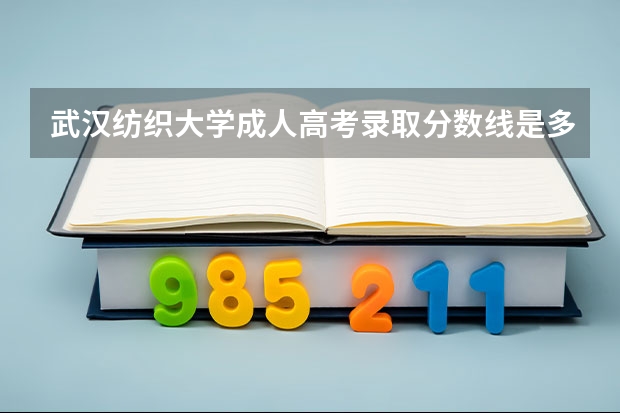 武汉纺织大学成人高考录取分数线是多少？招生专业有哪些