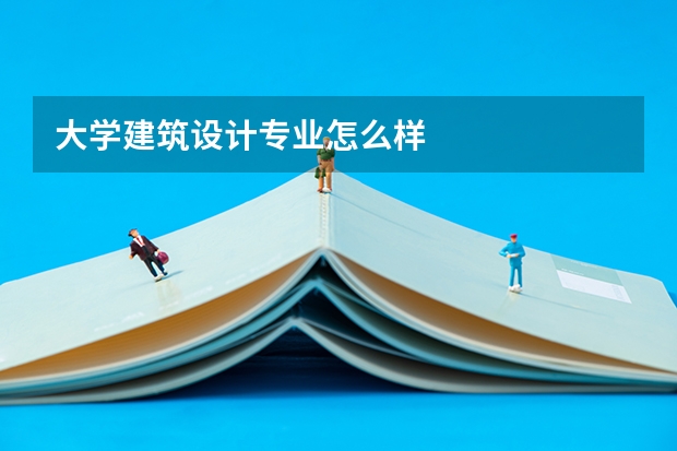 大学建筑设计专业怎么样