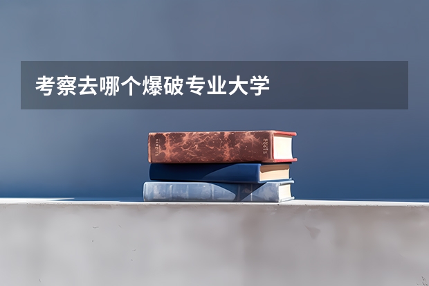 考察去哪个爆破专业大学