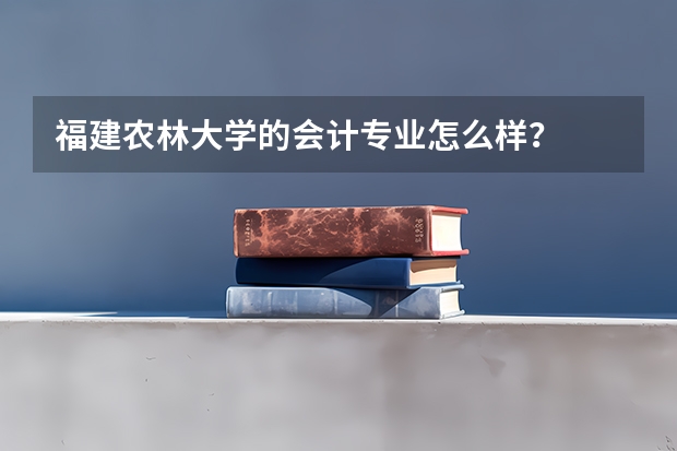 福建农林大学的会计专业怎么样？