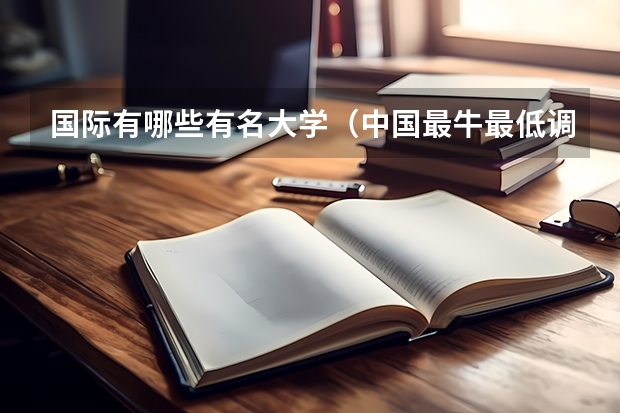 国际有哪些有名大学（中国最牛最低调的大学有哪些）