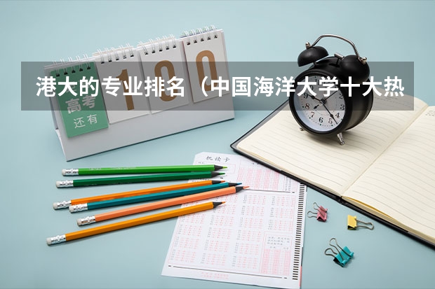 港大的专业排名（中国海洋大学十大热门专业排名 中国海洋大学最好的十大专业）