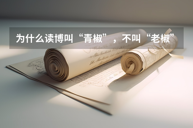 为什么读博叫“青椒”，不叫“老椒”？