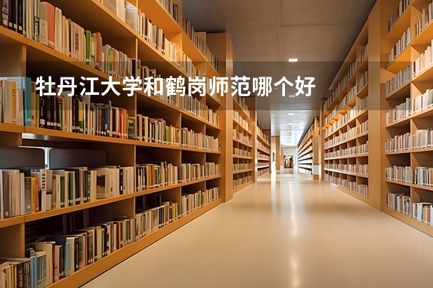牡丹江大学和鹤岗师范哪个好